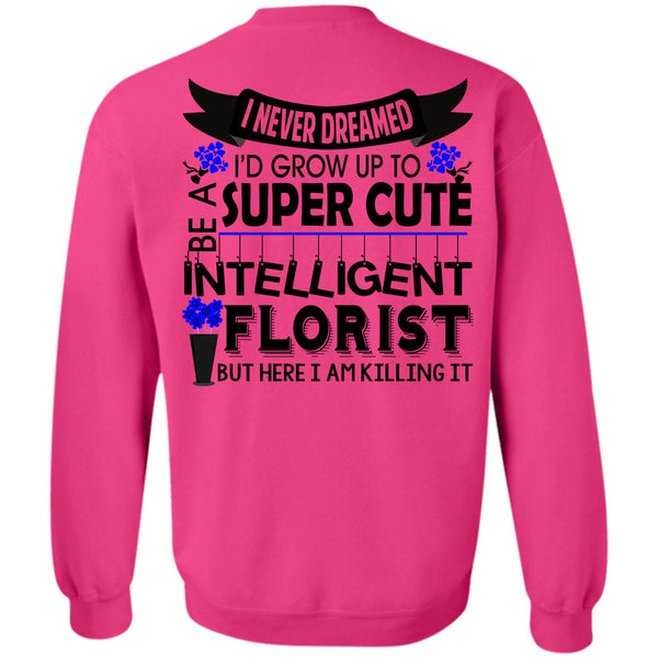 Being A Florist T Shirt, I'd Grow Up To Be A Cute Intelligent Florist Sweatshirt