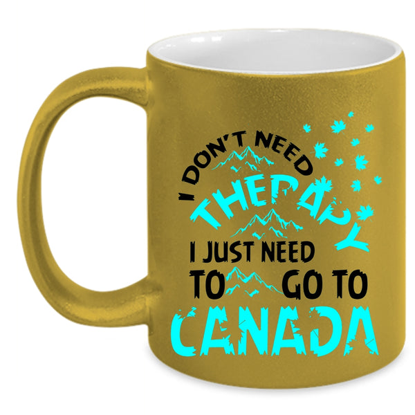 I Just Need To Go To Canada Coffee Mug, I Don't Need Therapy Accent Mug