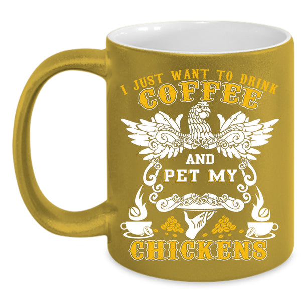 I Just Want To drink Coffee And Pet Coffee Mug, My Chickens Coffee Cup