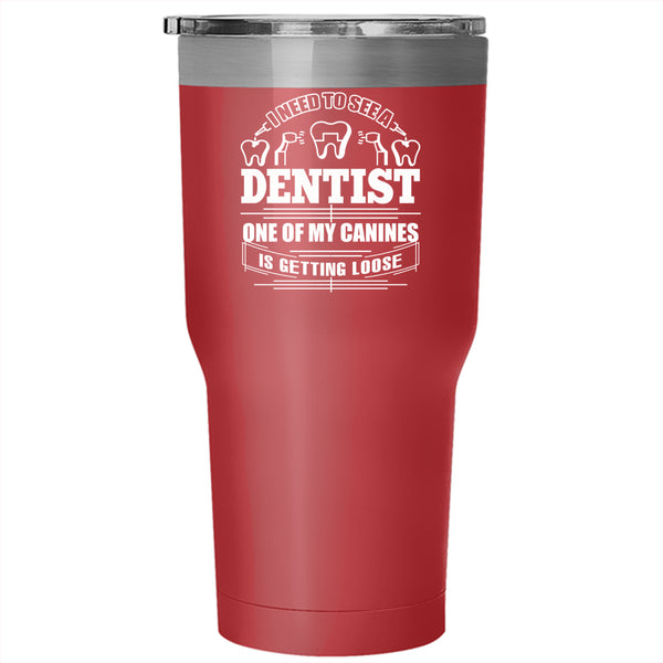 I Need To See A Dentist Tumbler 30 oz Stainless Steel, One Of My Canines Is Getting Loose Travel Mug