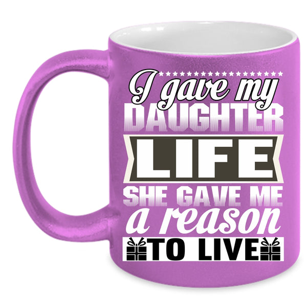 I Gave My Daughter Life Coffee Mug, She Gave Me A Reason To Live Coffee Cup