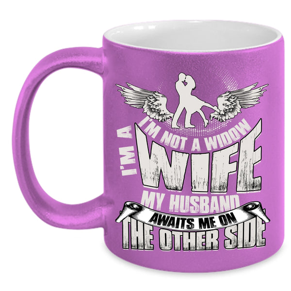 I'm Not A Widow I'm A Wife Coffee Mug, My Husband Awaits Me On The Other Side Coffee Cup