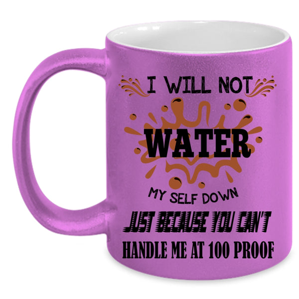 You Can't Handle Me At 100 Proof Coffee Mug, I Will Not Water Myself Down Accent Mug