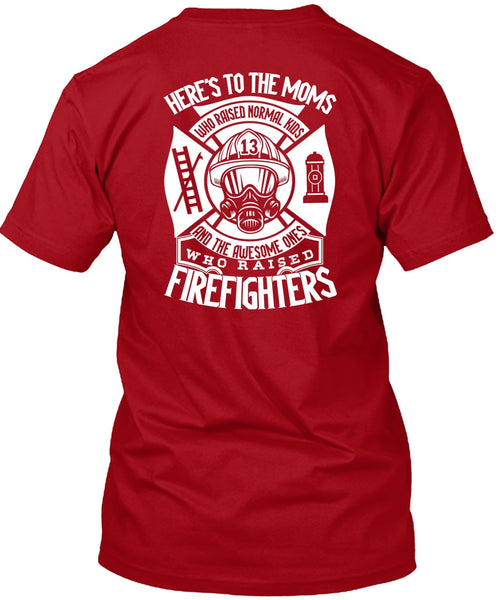 Who Raised Firefighters T Shirt, Here's To The Moms T Shirt