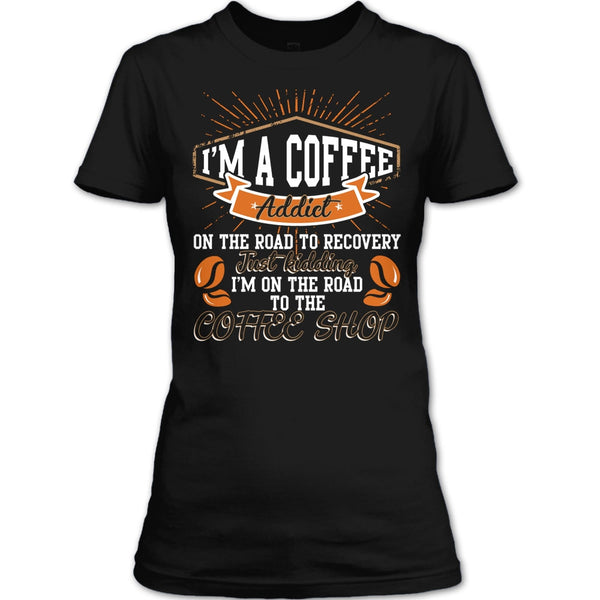 I'm A Coffee Addict T Shirt, I'm On The Road To The Coffee Shop T Shirt
