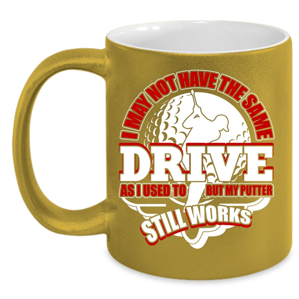 I May Not Have The Same Drive Coffee Mug, My Putter Still Works Coffee Cup