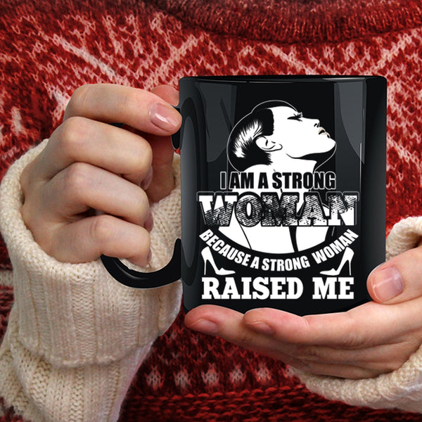 I Am A Strong Woman Coffee Mug, Because A Strong Woman Raised Me Coffee Cup