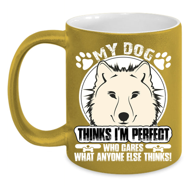 My Dog Thinks I'm Perfect Coffee Mug, Cool Dogs Coffee Cup
