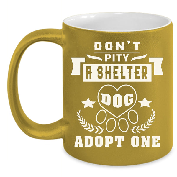 Don't Pity A Shelter Dog Adopt One Coffee Mug, Funny Dogs Coffee Cup