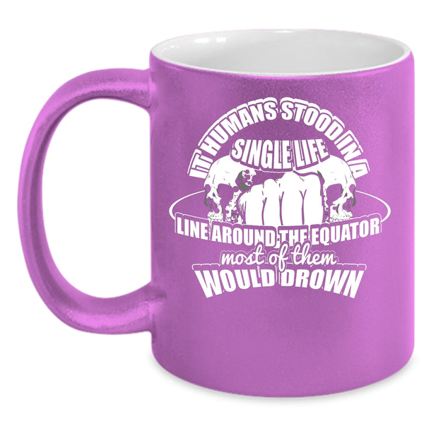 It Humans Stood In A Single Life Coffee Mug, Cool Coffee Cup