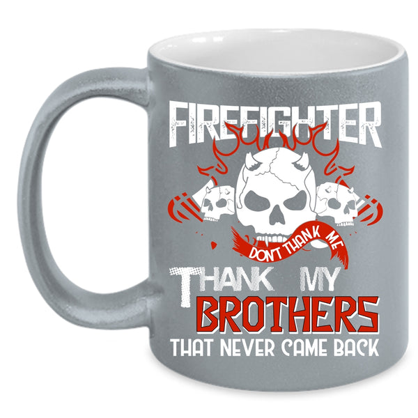 Firefighter Coffee Mug, Don't Thank Me Thank My Brothers Coffee Cup