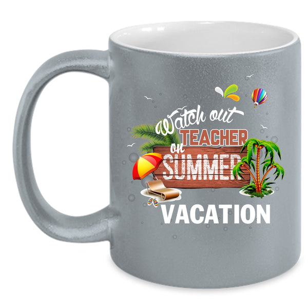 Watch Out Teacher On Summer Vacation Coffee Mug, Funny Coffee Cup