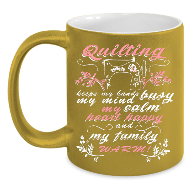 Quilting Keep My Hands Busy Coffee Mug, My Family Warm Coffee Cup
