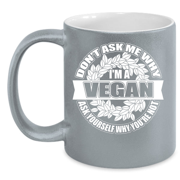 Don't Ask Me Why I'm A Vegan Coffee Mug, Funny Vegan Coffee Cup