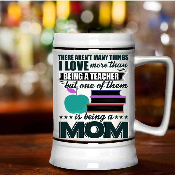 Being A Mom Beer Stein 22oz, I Love More Than Being A Teacher Beer Mug