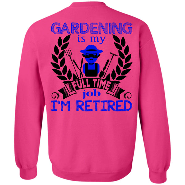 Being A Gardener T Shirt, Gardening Is My Full Time Job I'm Retired Sweatshirt