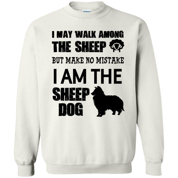 I Am The Sheep Dog T Shirt, I May Walk Among Theep Sweatshirt