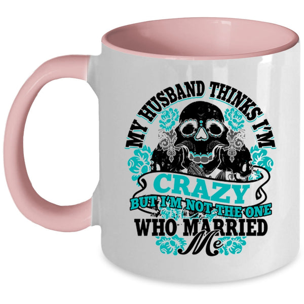 Cute Wife Coffee Mug, My Husband Thinks I'm Crazy Accent Mug