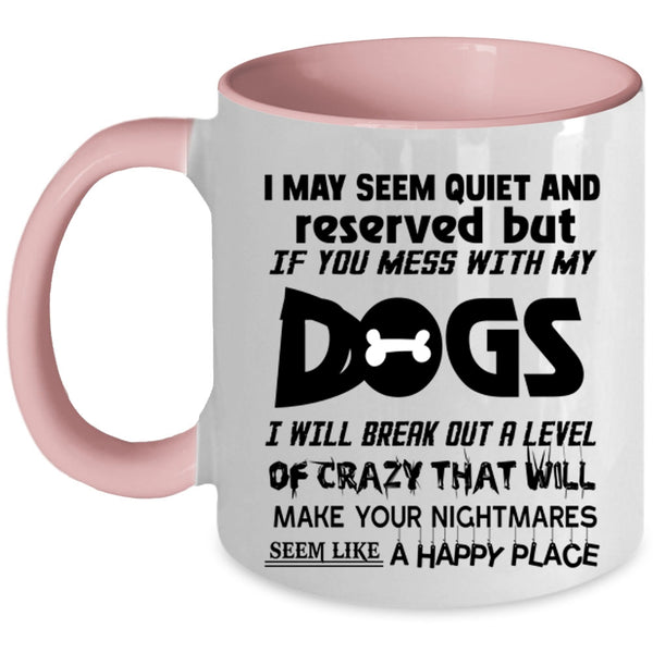 Don't Mess With My Dogs Coffee Mug, I MAY Seem Quiet And Reserved Accent Mug