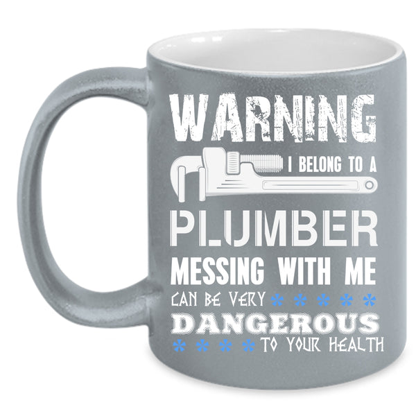 I Belong To A Plumber Coffee Mug, Messing With Me Can By Very Dangerous Coffee Cup