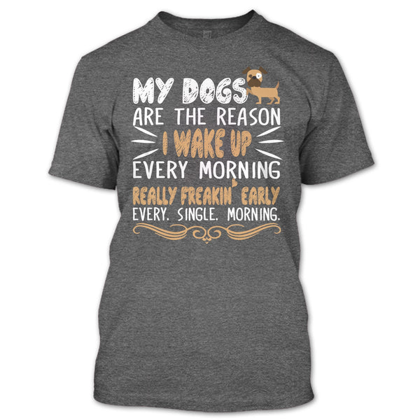 My Dog Are The Reason I Wake Up Every Morning T Shirt, Realy Freaking Early Every Single Morning T Shirt