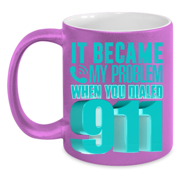 Funny Coffee Mug, It Became My Problem When You Dialed 911 Accent Mug