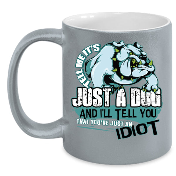 Tell Me It's Just A Dog Coffee Mug, You're Just An Idiot Coffee Cup