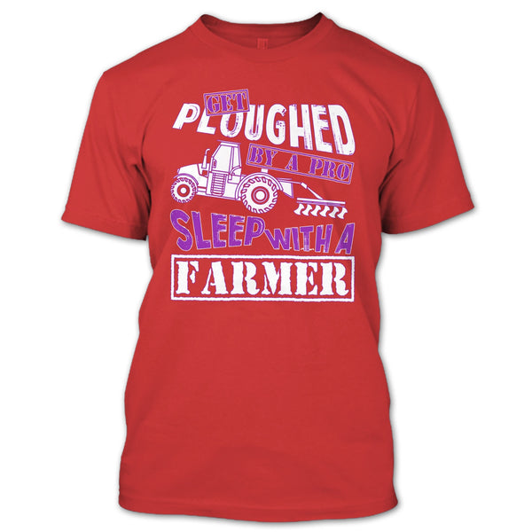 Get Ploughed By A Pro T Shirt, Sleep With A Farmer T Shirt