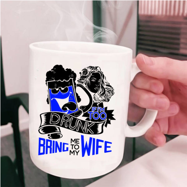 Bring Me To My Wife Coffee Mug, If I'm Too Drunk Cup