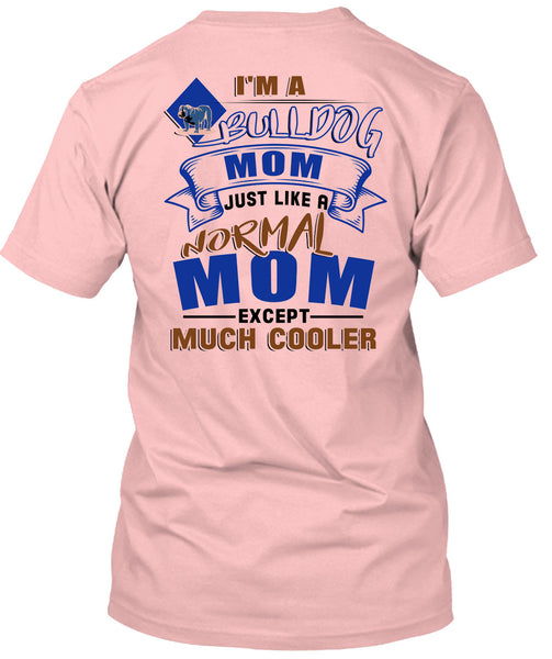 I'm A Bulldog Mom Just Like A Normal Mom Except Much Cooler T Shirt, I Love My Dog T Shirt