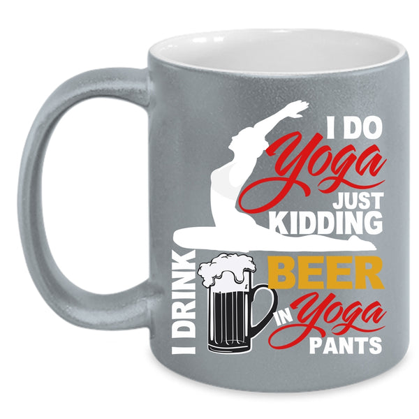I Do Yoga Coffee Mug, I Drink Beer In Yoga Pants Coffee Cup