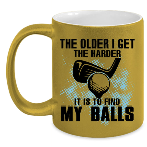 It Is To Find My Balls Coffee Mug, The Older I Get The Harder Accent Mug