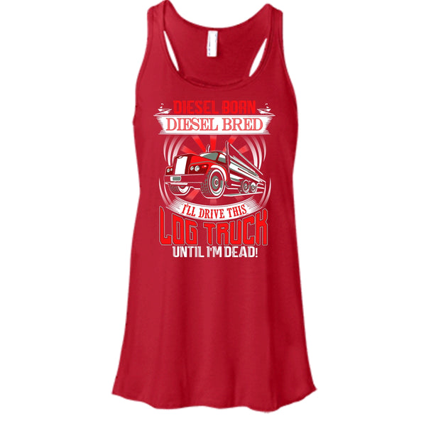 Diesel Born Diesel Bred T Shirt, I'll Drive This Log Truck Tank Top