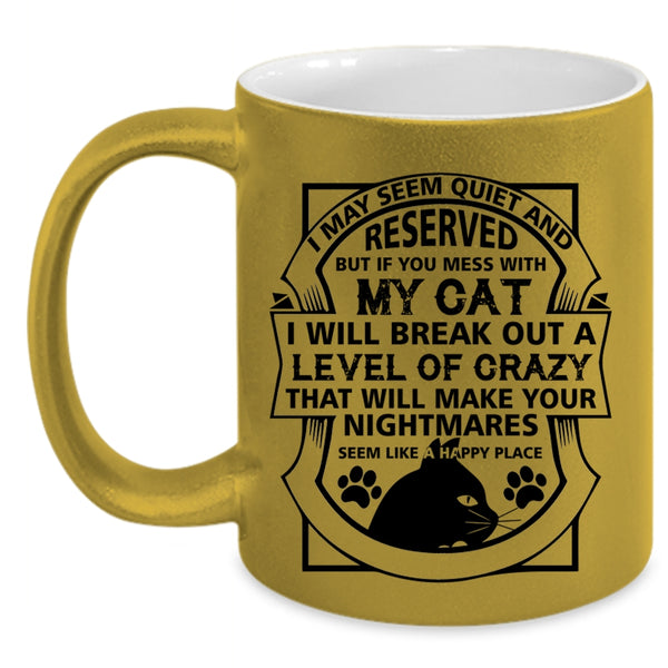 I May Seem Quiet And Reserved Cup, You Mess With My Cat Mug