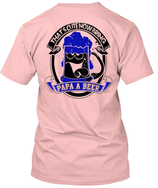 That's Cute Now Bring Papa A Beer T Shirt, I Love Beer T Shirt