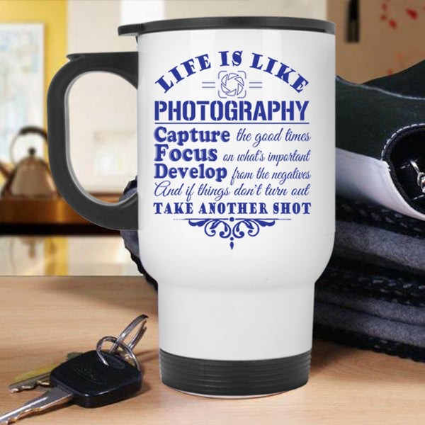 Capture The Good Times Travel Mug, Life Is Like Photography Mug