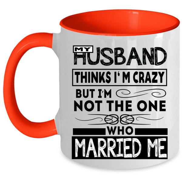 Married Me Coffee Mug, My Husband Thinks I'm Crazy Accent Mug