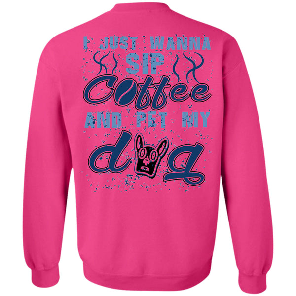 I Love My Dogs T Shirt, I Just Wanna Sip Coffee And Pet My Dog Sweatshirt