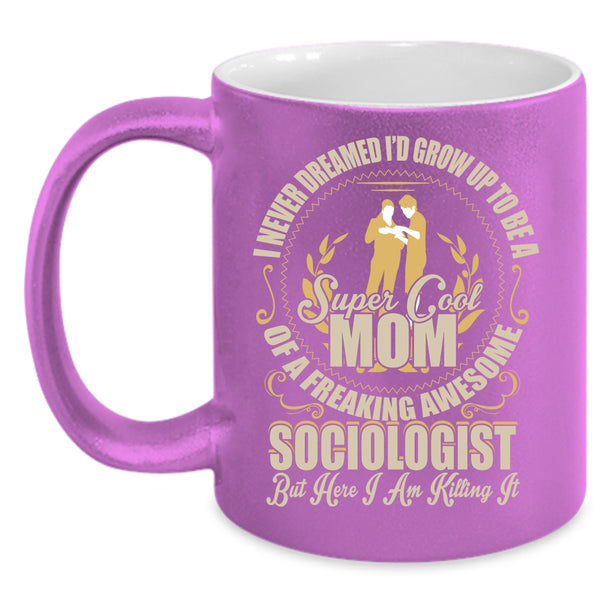I'd Grow Up To Be A Mom Of A Sociologist Coffee Mug, Cool Mom Coffee Cup