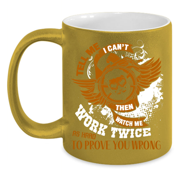 Tell Me I Can't Then Watch Me Work Twice Coffee Mug, Cool Coffee Cup