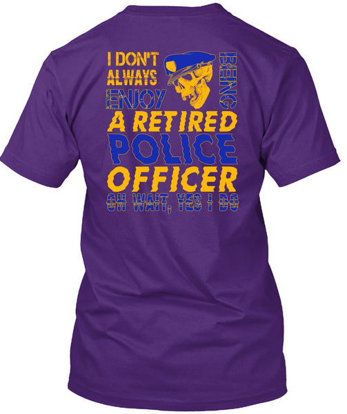 I Don't Always Enjoy T Shirt, Being A Retired Police Officer T Shirt