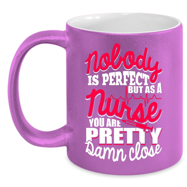Nobody Is Perfect Coffee Mug, As A Nurse You Are Pretty Damn Close Coffee Cup