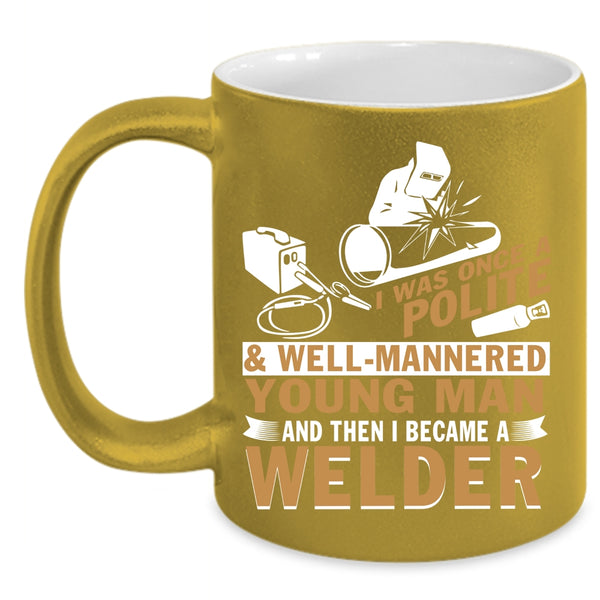 Well Mannered Young Man Coffee Mug, I Became A Welder Coffee Cup