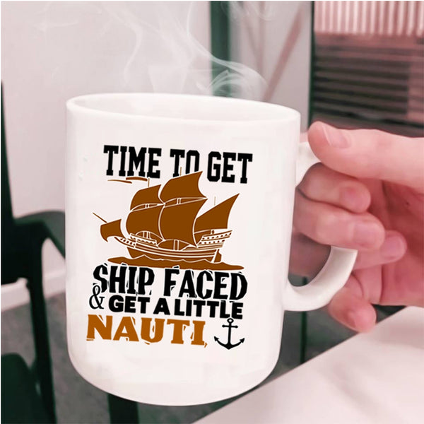 Cool Coffee Mug, Time To Get Ship Faced And Get A Little Nauti Cup