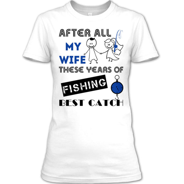 After All My Wife These Years Of Fishing Best Catch T Shirt, Coolest Fisherman T Shirt