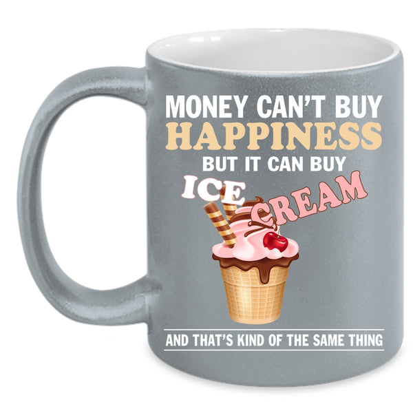 Money Can't Buy Happiness Coffee Mug, It Can Buy Ice Cream Coffee Cup