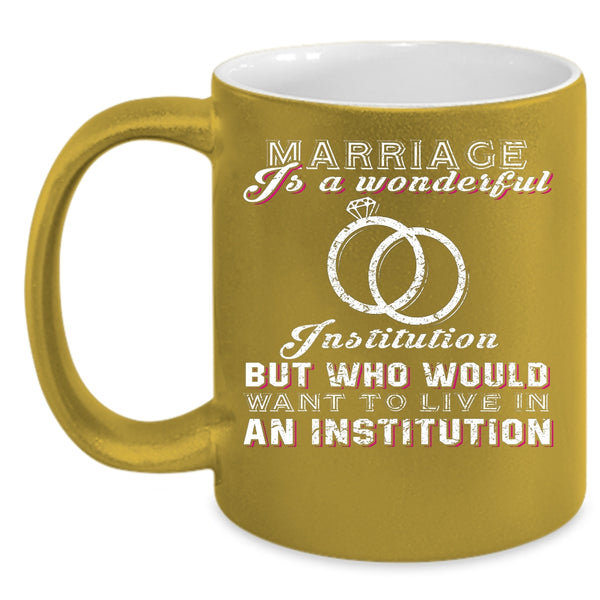Marriage Is A Wonderful Institution Coffee Mug, Cute Married Coffee Cup