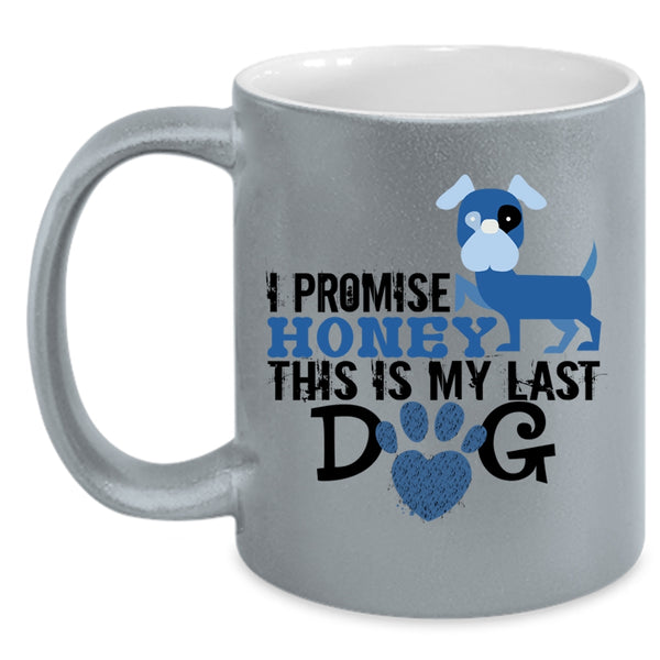 I Promise Honey This Is My Last Dog Mug, Love Dog Cup