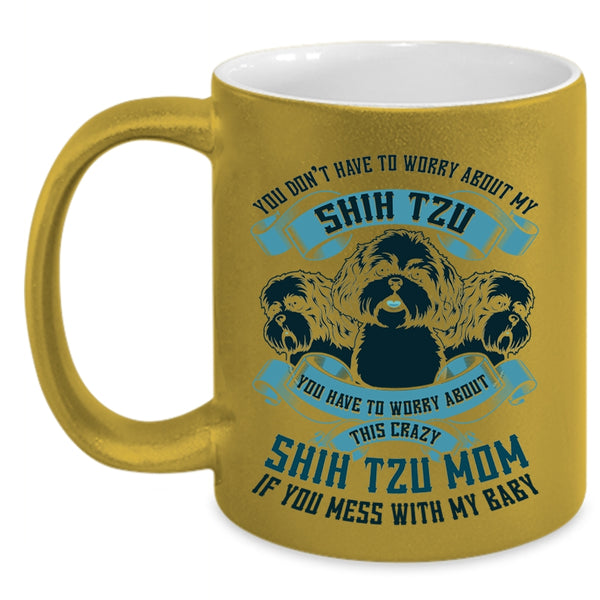 Worry About This Crazy Shih Tzu Mom Coffee Mug, You Don't Have To Worry About My Shih Tzu Accent Mug