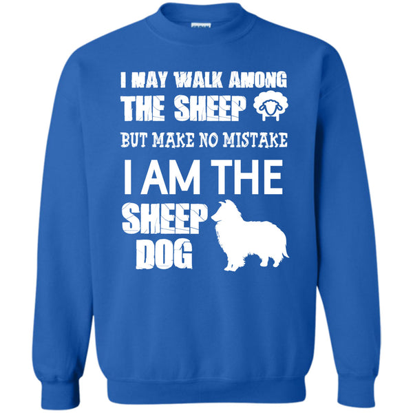 But Make No Mistake  T Shirt, I Am The Sheep Dog Sweatshirt